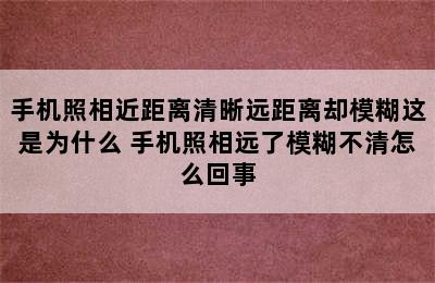 手机照相近距离清晰远距离却模糊这是为什么 手机照相远了模糊不清怎么回事